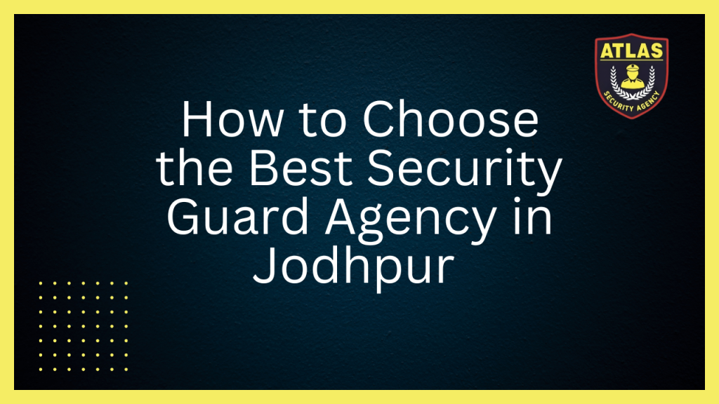 How to Choose the Best Security Guard Agency in Jodhpur
